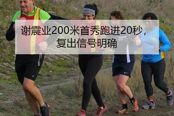 谢震业200米首秀跑进20秒，复出信号明确